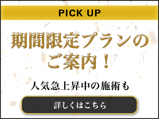 PICK UP、期間限定プランのご案内！、人気急上昇中の施術も